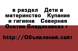  в раздел : Дети и материнство » Купание и гигиена . Северная Осетия,Владикавказ г.